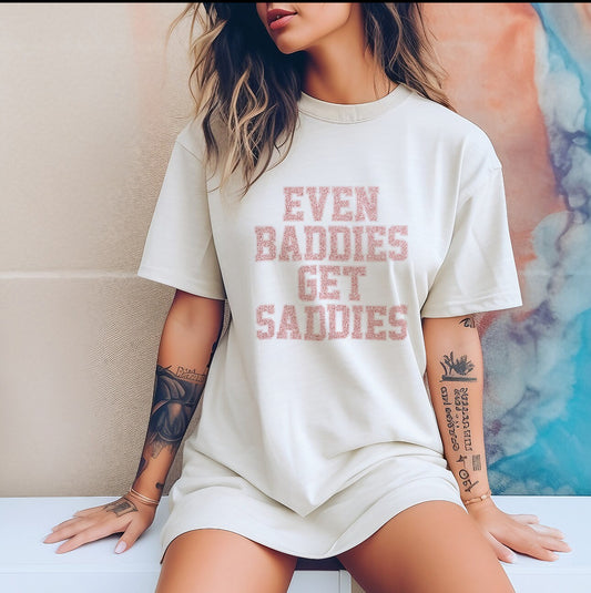 EVEN BADDIES GET SADDIES TEE