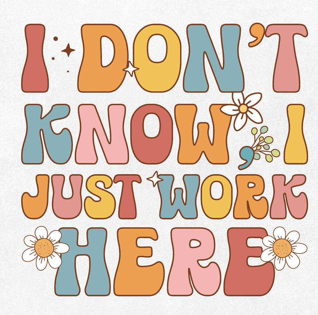 I DONT KNOW I JUST WORK HERE TEE